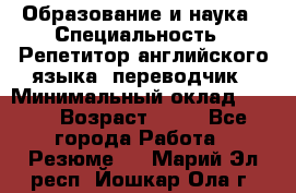 Образование и наука › Специальность ­ Репетитор английского языка, переводчик › Минимальный оклад ­ 600 › Возраст ­ 23 - Все города Работа » Резюме   . Марий Эл респ.,Йошкар-Ола г.